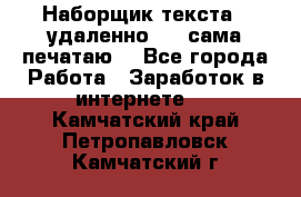 Наборщик текста  (удаленно ) - сама печатаю  - Все города Работа » Заработок в интернете   . Камчатский край,Петропавловск-Камчатский г.